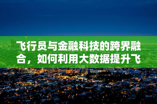 飞行员与金融科技的跨界融合，如何利用大数据提升飞行安全？