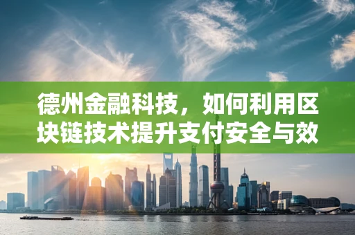 德州金融科技，如何利用区块链技术提升支付安全与效率？