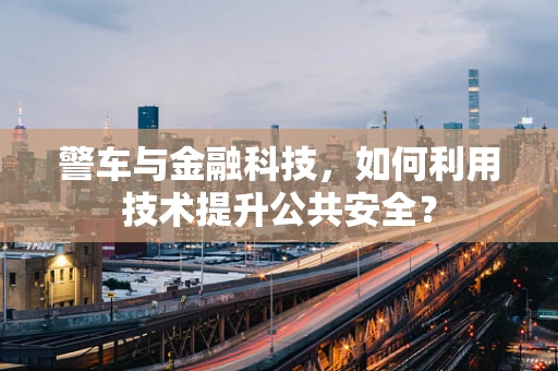 警车与金融科技，如何利用技术提升公共安全？