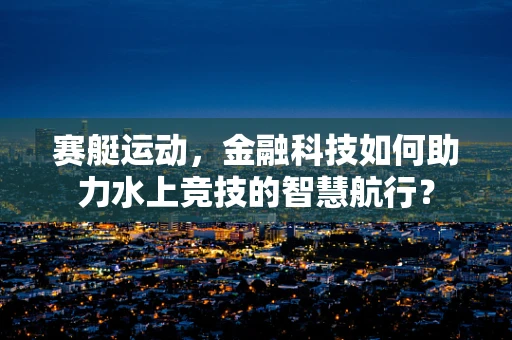 赛艇运动，金融科技如何助力水上竞技的智慧航行？