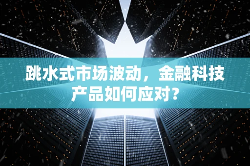 跳水式市场波动，金融科技产品如何应对？