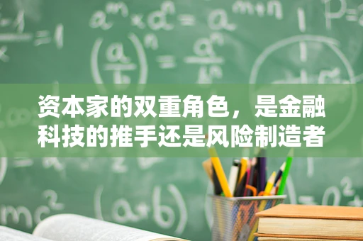 资本家的双重角色，是金融科技的推手还是风险制造者？