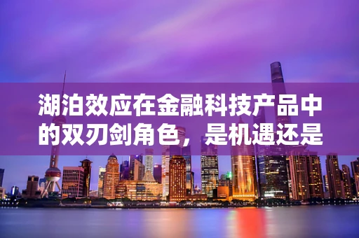 湖泊效应在金融科技产品中的双刃剑角色，是机遇还是挑战？