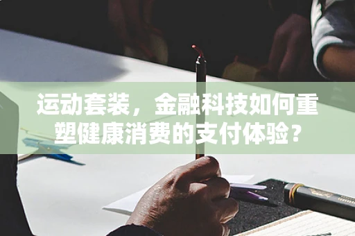 运动套装，金融科技如何重塑健康消费的支付体验？