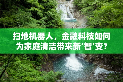 扫地机器人，金融科技如何为家庭清洁带来新‘智’变？