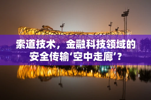 索道技术，金融科技领域的安全传输‘空中走廊’？