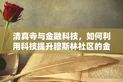 清真寺与金融科技，如何利用科技提升穆斯林社区的金融服务？