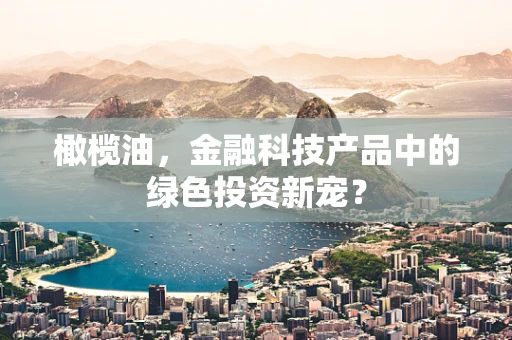 橄榄油，金融科技产品中的绿色投资新宠？