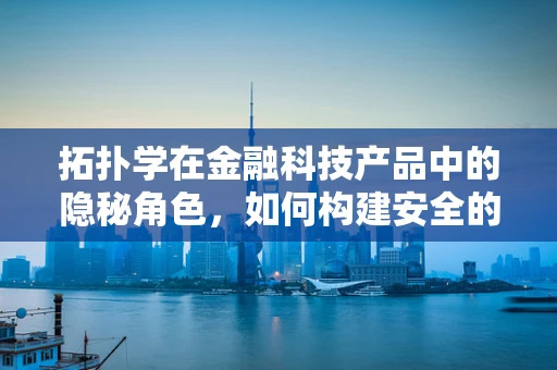 拓扑学在金融科技产品中的隐秘角色，如何构建安全的交易网络？