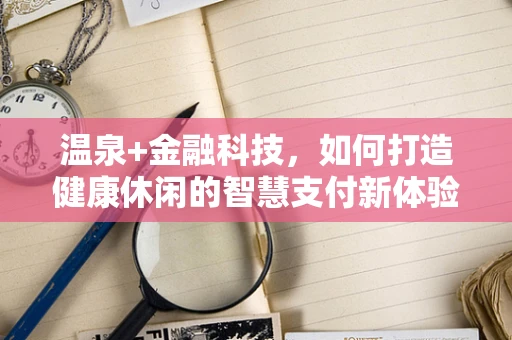 温泉+金融科技，如何打造健康休闲的智慧支付新体验？
