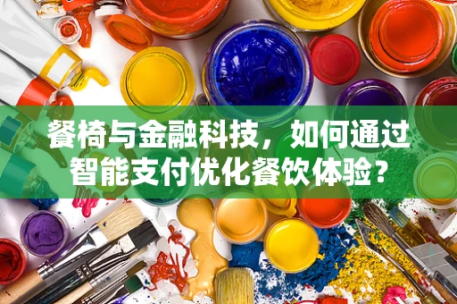 餐椅与金融科技，如何通过智能支付优化餐饮体验？