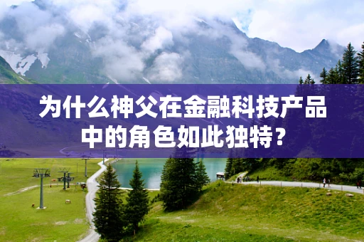 为什么神父在金融科技产品中的角色如此独特？