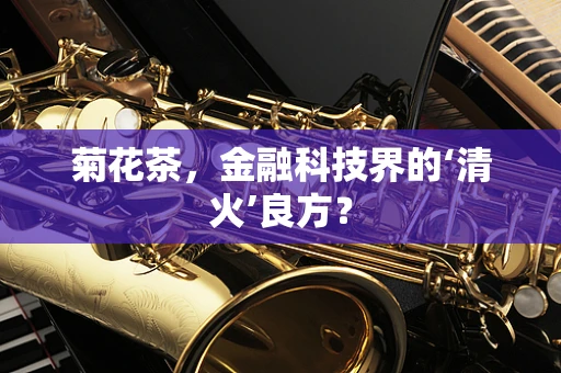 菊花茶，金融科技界的‘清火’良方？
