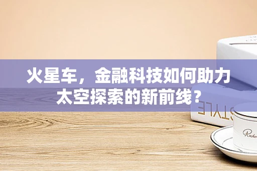 火星车，金融科技如何助力太空探索的新前线？
