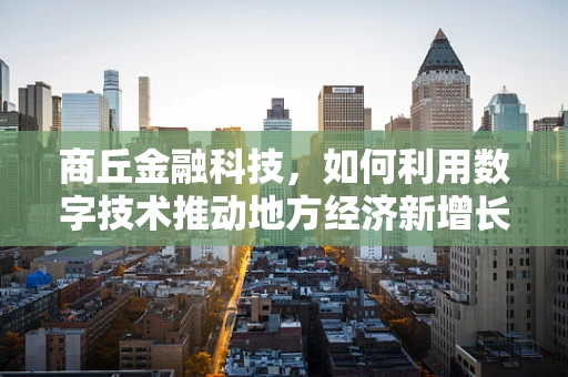 商丘金融科技，如何利用数字技术推动地方经济新增长？