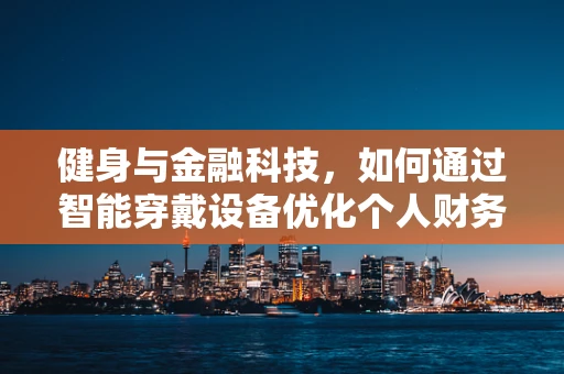 健身与金融科技，如何通过智能穿戴设备优化个人财务健康？