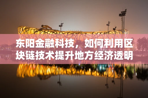 东阳金融科技，如何利用区块链技术提升地方经济透明度？