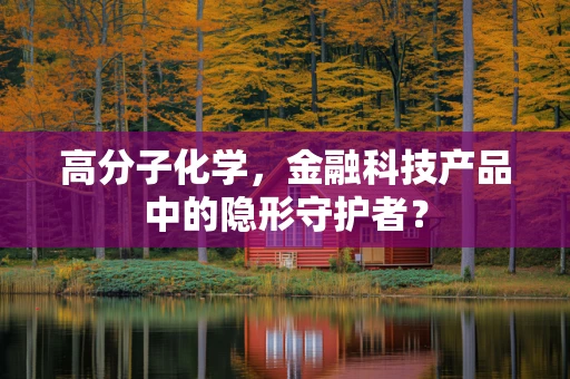 高分子化学，金融科技产品中的隐形守护者？