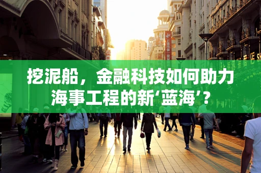 挖泥船，金融科技如何助力海事工程的新‘蓝海’？