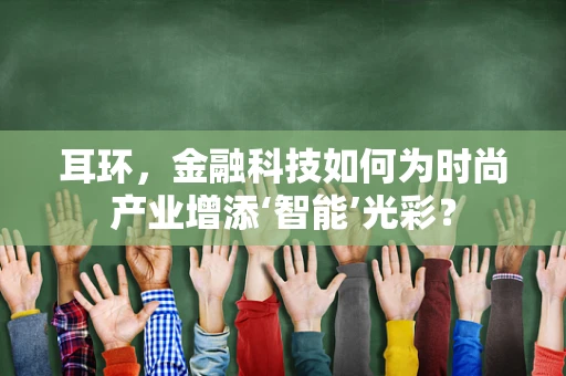 耳环，金融科技如何为时尚产业增添‘智能’光彩？