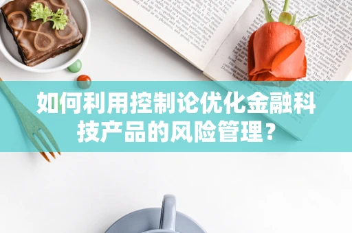 如何利用控制论优化金融科技产品的风险管理？