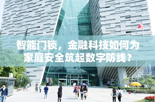智能门锁，金融科技如何为家庭安全筑起数字防线？