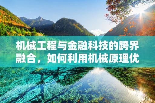 机械工程与金融科技的跨界融合，如何利用机械原理优化金融科技产品的用户体验？