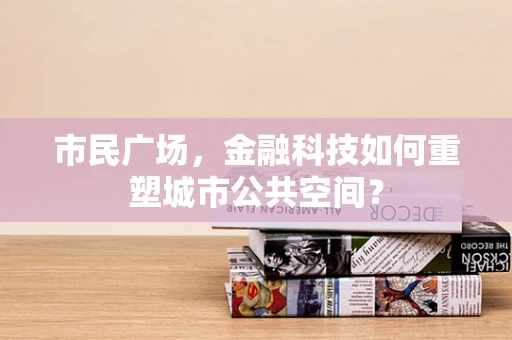 市民广场，金融科技如何重塑城市公共空间？