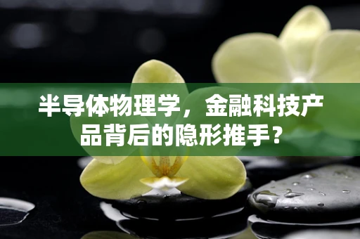 半导体物理学，金融科技产品背后的隐形推手？