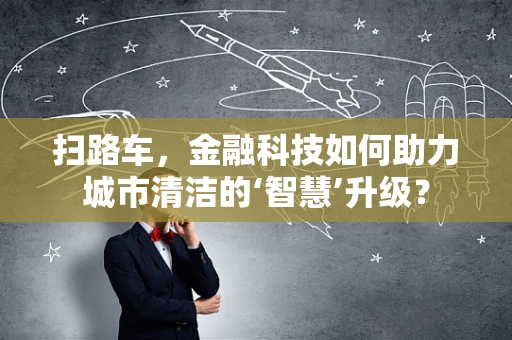 扫路车，金融科技如何助力城市清洁的‘智慧’升级？
