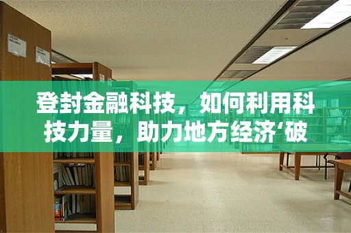 登封金融科技，如何利用科技力量，助力地方经济‘破茧成蝶’？