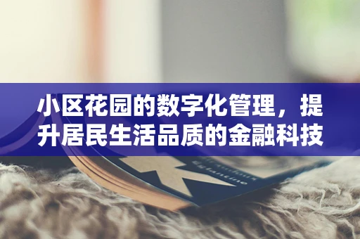 小区花园的数字化管理，提升居民生活品质的金融科技新视角