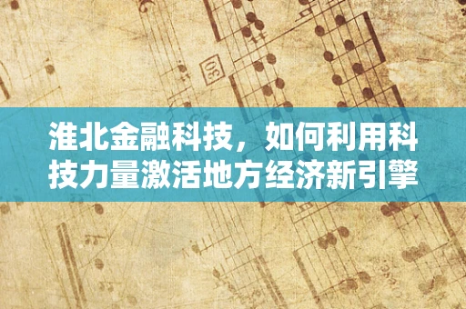 淮北金融科技，如何利用科技力量激活地方经济新引擎？