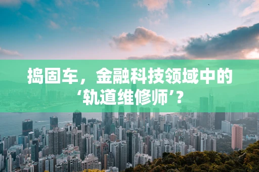 捣固车，金融科技领域中的‘轨道维修师’？