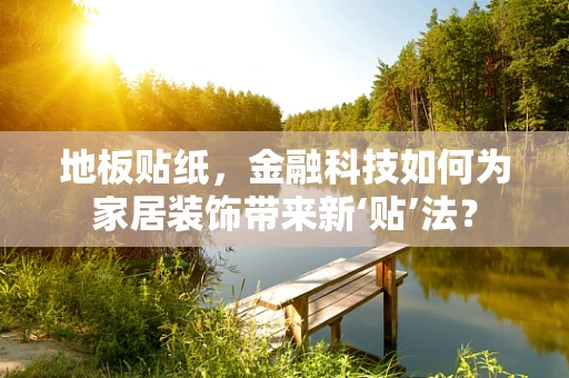 地板贴纸，金融科技如何为家居装饰带来新‘贴’法？