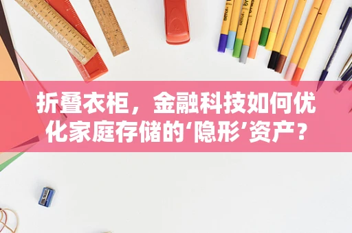 折叠衣柜，金融科技如何优化家庭存储的‘隐形’资产？