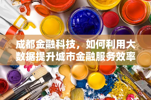成都金融科技，如何利用大数据提升城市金融服务效率？