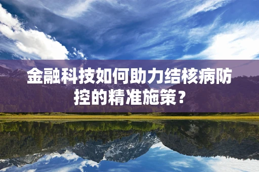 金融科技如何助力结核病防控的精准施策？