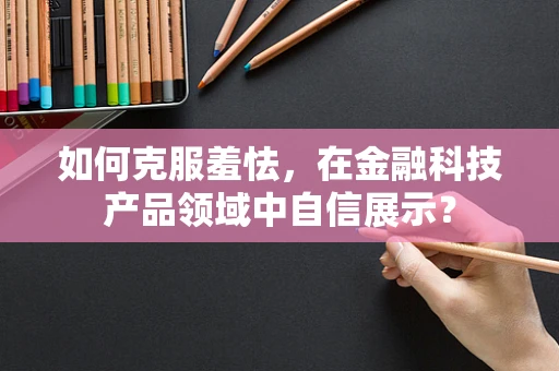 如何克服羞怯，在金融科技产品领域中自信展示？