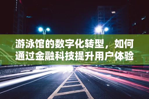 游泳馆的数字化转型，如何通过金融科技提升用户体验？
