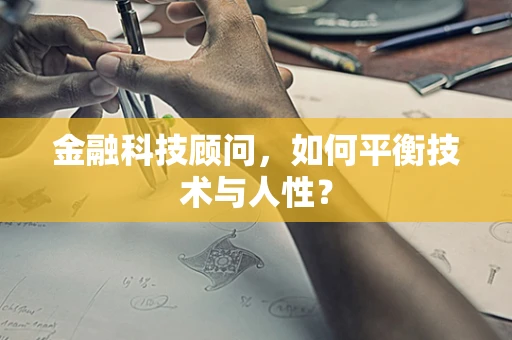 金融科技顾问，如何平衡技术与人性？