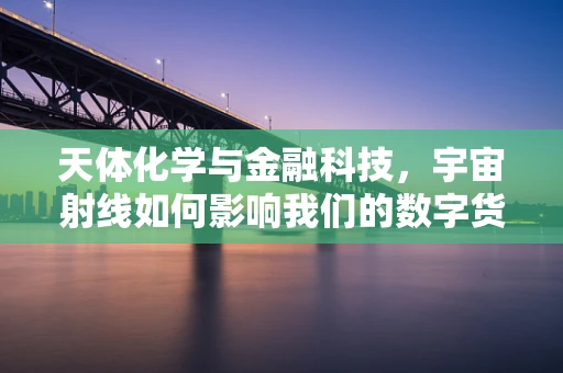 天体化学与金融科技，宇宙射线如何影响我们的数字货币？