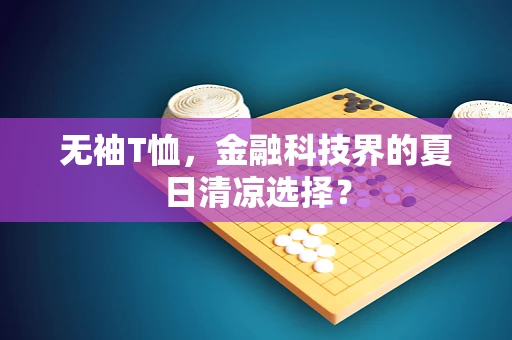 无袖T恤，金融科技界的夏日清凉选择？