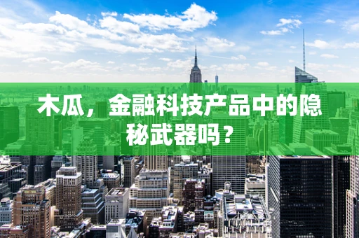 木瓜，金融科技产品中的隐秘武器吗？