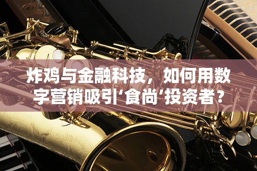 炸鸡与金融科技，如何用数字营销吸引‘食尚’投资者？