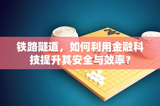 铁路隧道，如何利用金融科技提升其安全与效率？