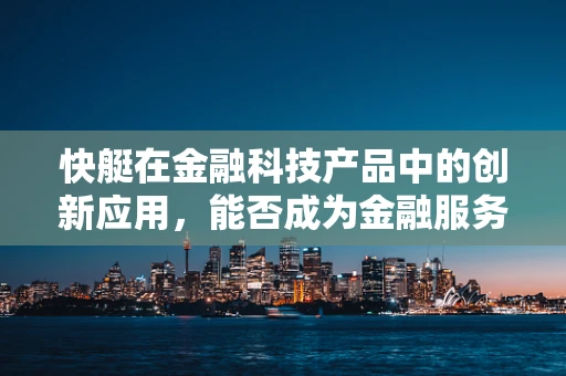 快艇在金融科技产品中的创新应用，能否成为金融服务的‘水上火箭’？