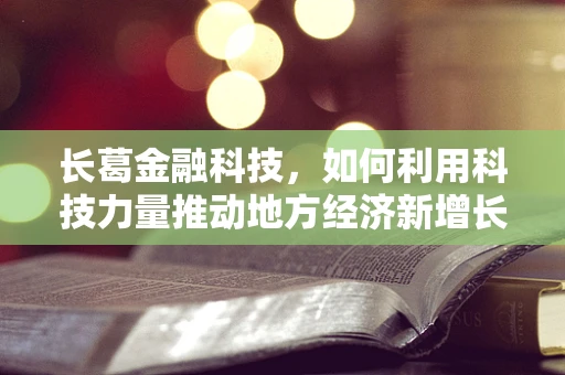 长葛金融科技，如何利用科技力量推动地方经济新增长？