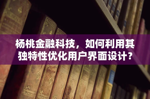 杨桃金融科技，如何利用其独特性优化用户界面设计？