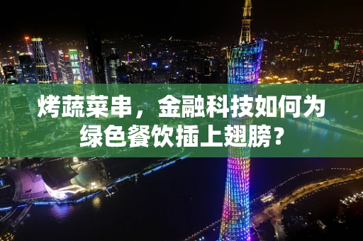 烤蔬菜串，金融科技如何为绿色餐饮插上翅膀？
